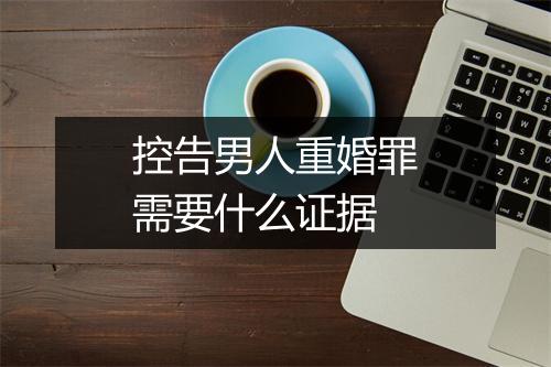 控告男人重婚罪需要什么证据