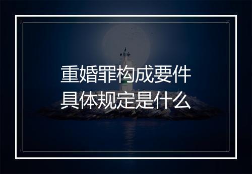 重婚罪构成要件具体规定是什么