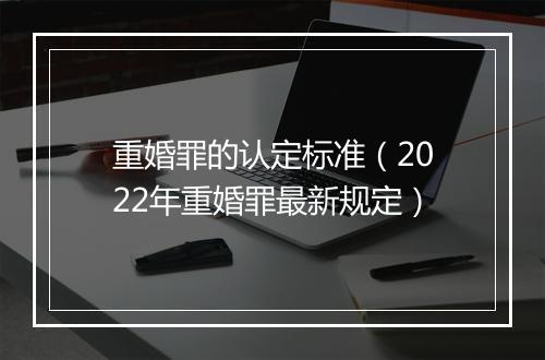 重婚罪的认定标准（2022年重婚罪最新规定）