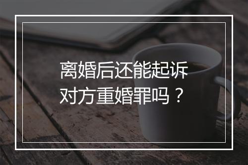 离婚后还能起诉对方重婚罪吗？