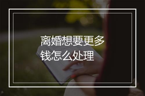 离婚想要更多钱怎么处理