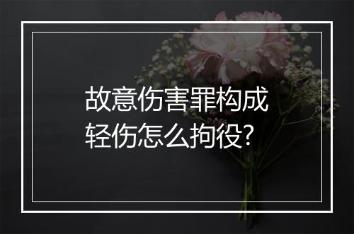故意伤害罪构成轻伤怎么拘役?