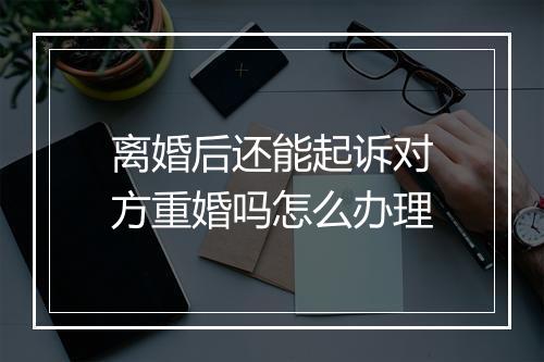 离婚后还能起诉对方重婚吗怎么办理