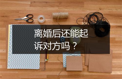 离婚后还能起诉对方吗？