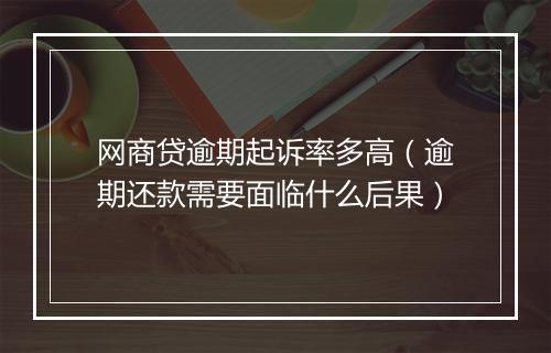网商贷逾期起诉率多高（逾期还款需要面临什么后果）