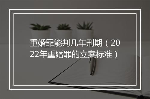 重婚罪能判几年刑期（2022年重婚罪的立案标准）