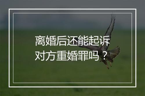 离婚后还能起诉对方重婚罪吗？