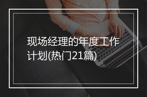 现场经理的年度工作计划(热门21篇)