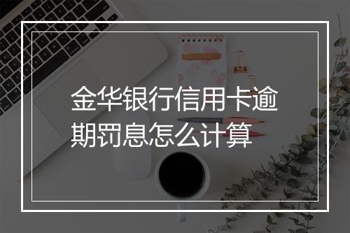 金华银行信用卡逾期罚息怎么计算