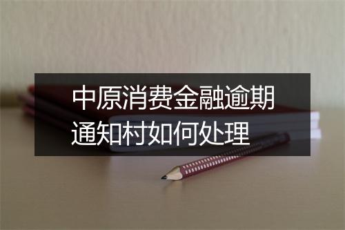 中原消费金融逾期通知村如何处理