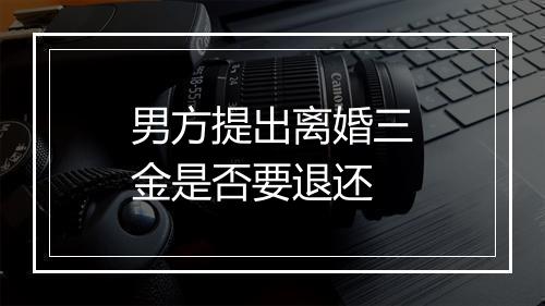 男方提出离婚三金是否要退还