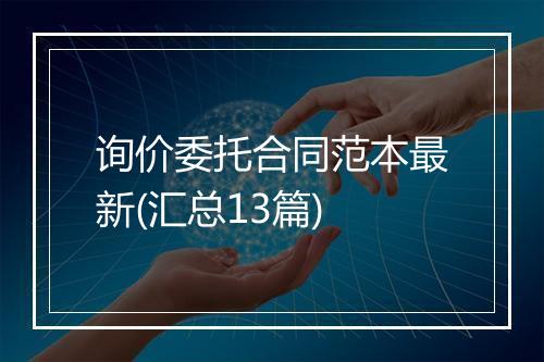 询价委托合同范本最新(汇总13篇)