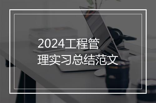 2024工程管理实习总结范文