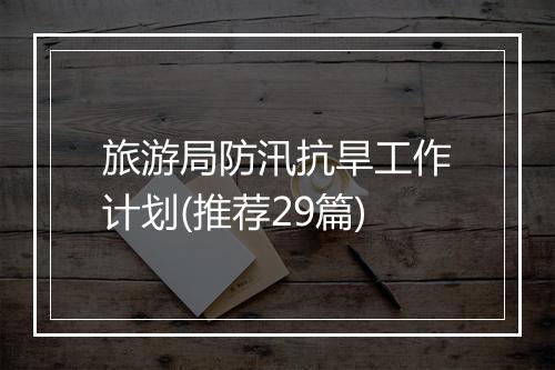 旅游局防汛抗旱工作计划(推荐29篇)