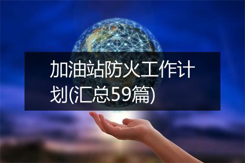 加油站防火工作计划(汇总59篇)