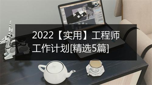 2022【实用】工程师工作计划[精选5篇]