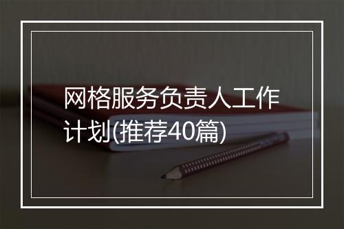 网格服务负责人工作计划(推荐40篇)