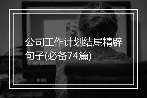 公司工作计划结尾精辟句子(必备74篇)