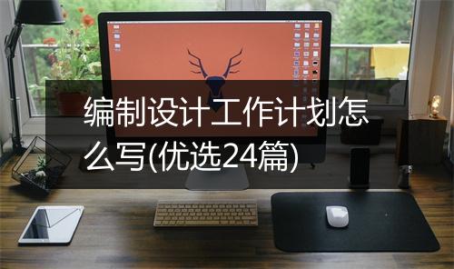 编制设计工作计划怎么写(优选24篇)