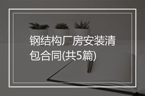 钢结构厂房安装清包合同(共5篇)