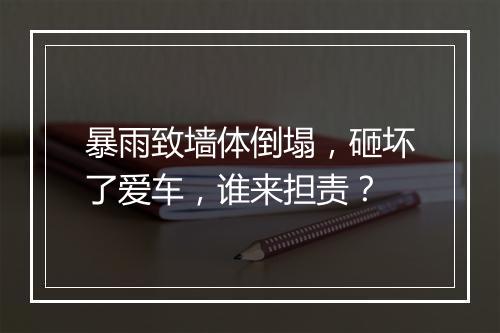 暴雨致墙体倒塌，砸坏了爱车，谁来担责？