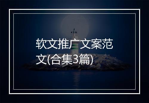 软文推广文案范文(合集3篇)