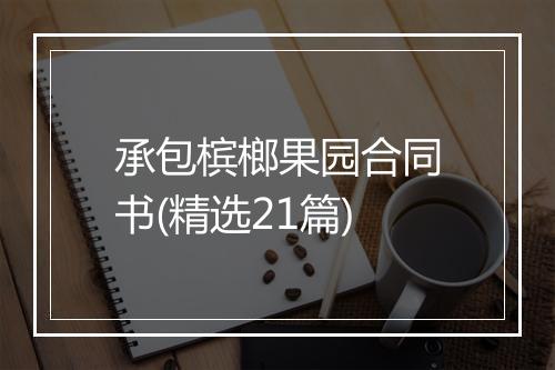 承包槟榔果园合同书(精选21篇)