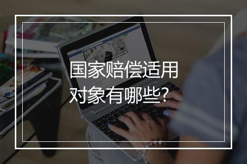 国家赔偿适用对象有哪些?