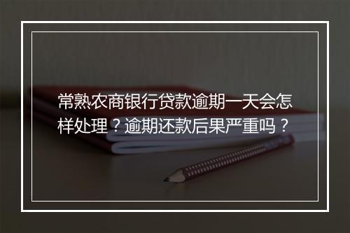 常熟农商银行贷款逾期一天会怎样处理？逾期还款后果严重吗？