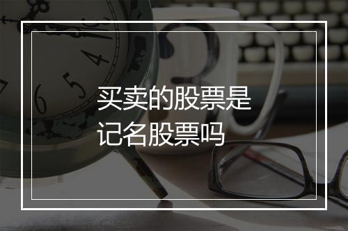 买卖的股票是记名股票吗