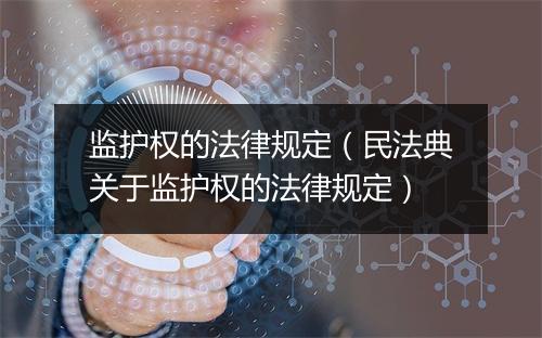 监护权的法律规定（民法典关于监护权的法律规定）