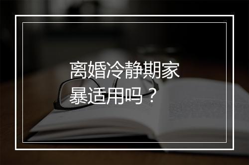 离婚冷静期家暴适用吗？