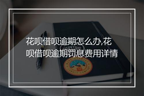 花呗借呗逾期怎么办,花呗借呗逾期罚息费用详情