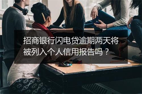 招商银行闪电贷逾期两天将被列入个人信用报告吗？