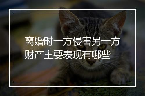 离婚时一方侵害另一方财产主要表现有哪些