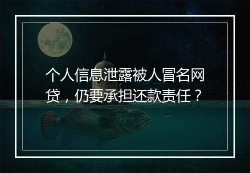 个人信息泄露被人冒名网贷，仍要承担还款责任？