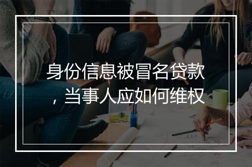 身份信息被冒名贷款，当事人应如何维权