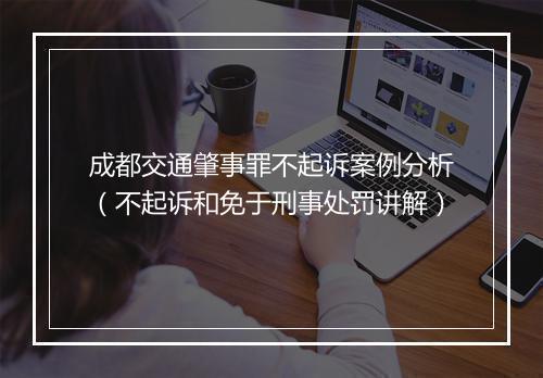 成都交通肇事罪不起诉案例分析（不起诉和免于刑事处罚讲解）
