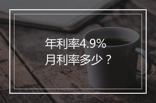 年利率4.9%月利率多少？
