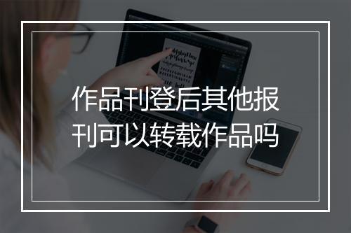 作品刊登后其他报刊可以转载作品吗