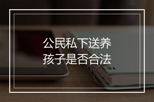 公民私下送养孩子是否合法