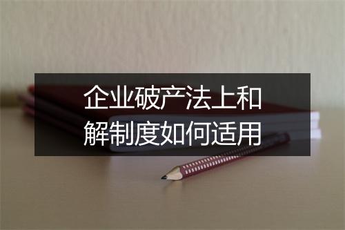 企业破产法上和解制度如何适用