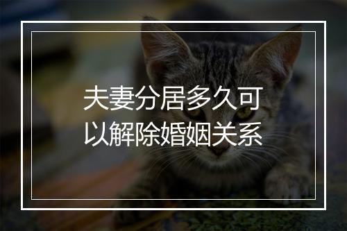 夫妻分居多久可以解除婚姻关系