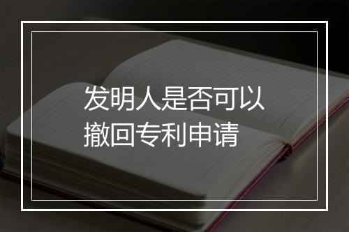 发明人是否可以撤回专利申请