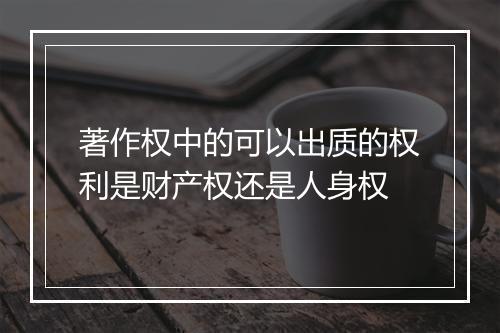 著作权中的可以出质的权利是财产权还是人身权