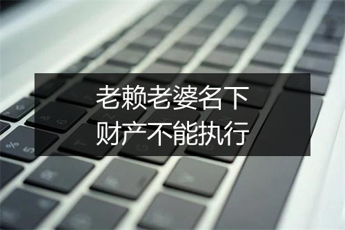 老赖老婆名下财产不能执行