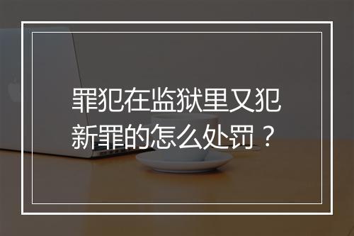 罪犯在监狱里又犯新罪的怎么处罚？