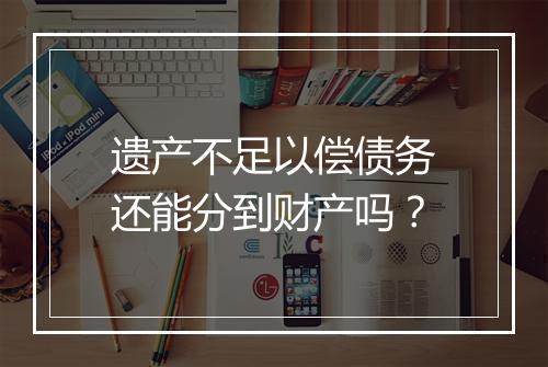 遗产不足以偿债务还能分到财产吗？