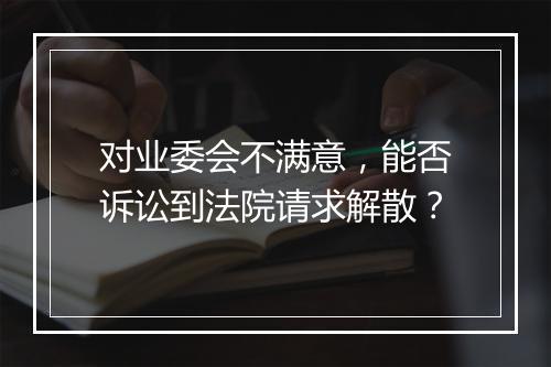 对业委会不满意，能否诉讼到法院请求解散？