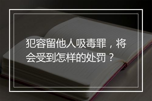 犯容留他人吸毒罪，将会受到怎样的处罚？